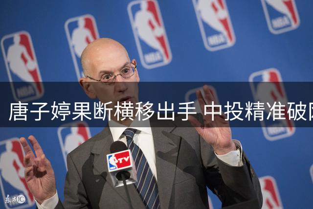 唐子婷果断横移出手 中投精准破网显决心