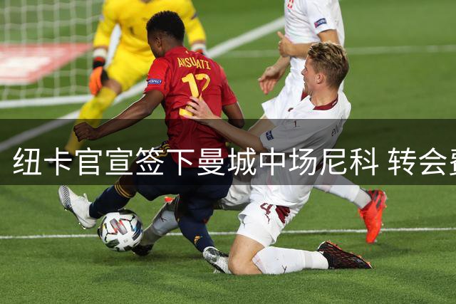 纽卡官宣签下曼城中场尼科 转会费达5000万英镑