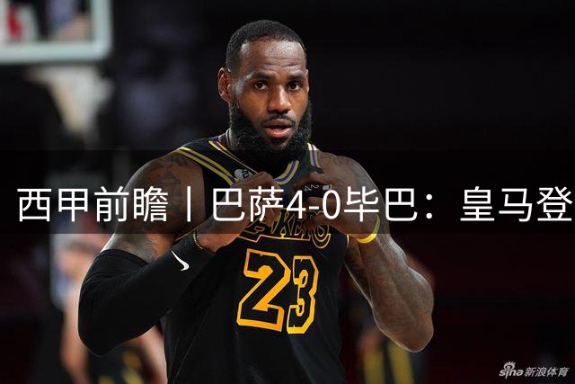 西甲前瞻丨巴萨4-0毕巴：皇马登顶了，巴萨还没中锋